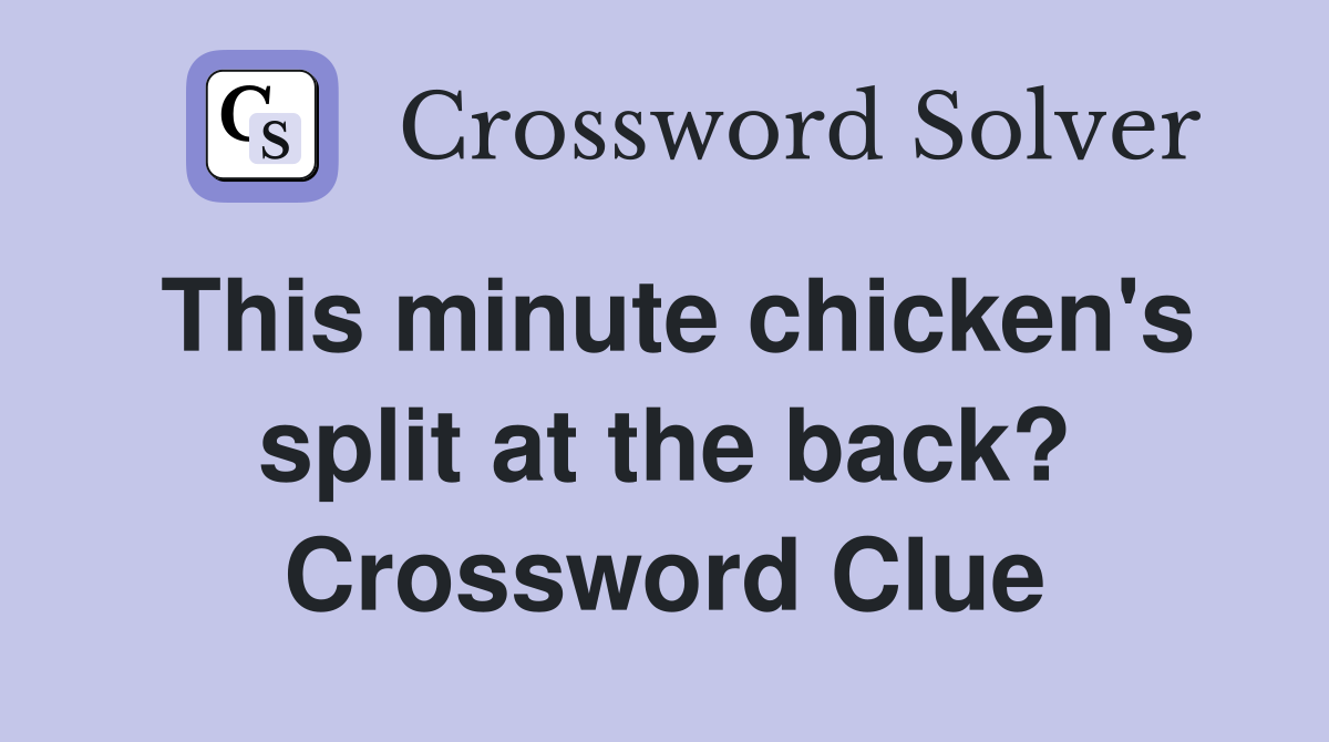 This minute chicken's split at the back? Crossword Clue