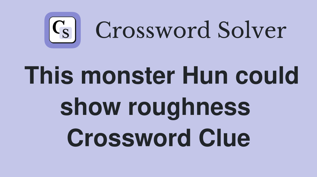 This monster Hun could show roughness  Crossword Clue