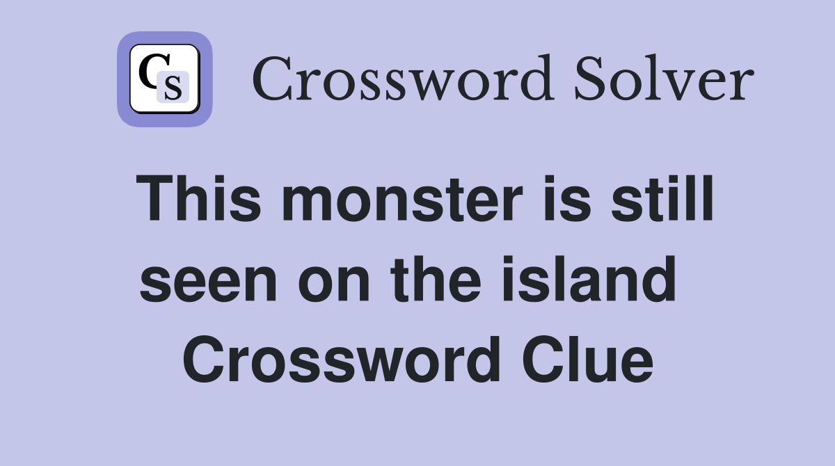 This monster is still seen on the island  Crossword Clue