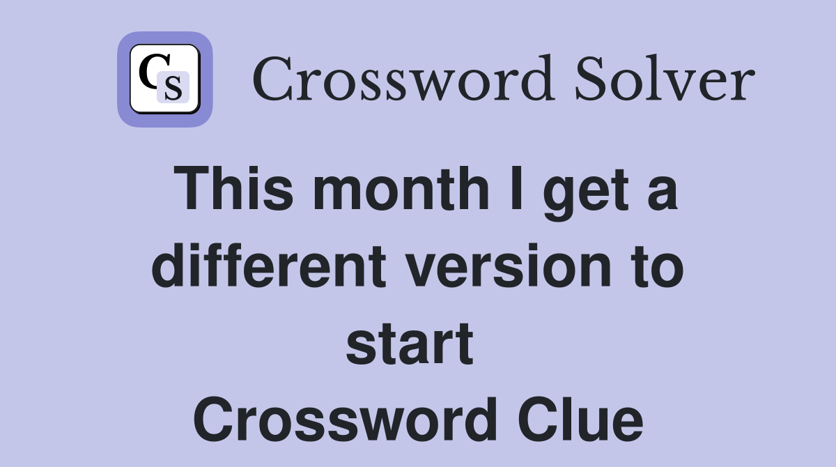 This month I get a different version to start  Crossword Clue