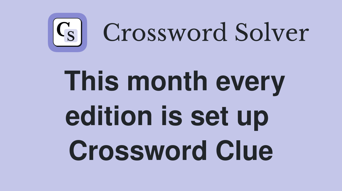 This month every edition is set up  Crossword Clue