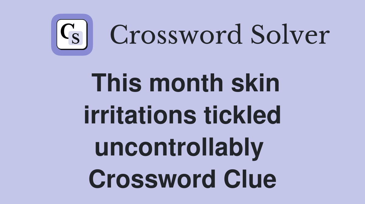 This month skin irritations tickled uncontrollably  Crossword Clue