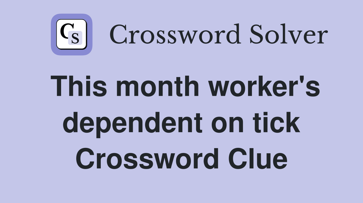 This month worker's dependent on tick Crossword Clue