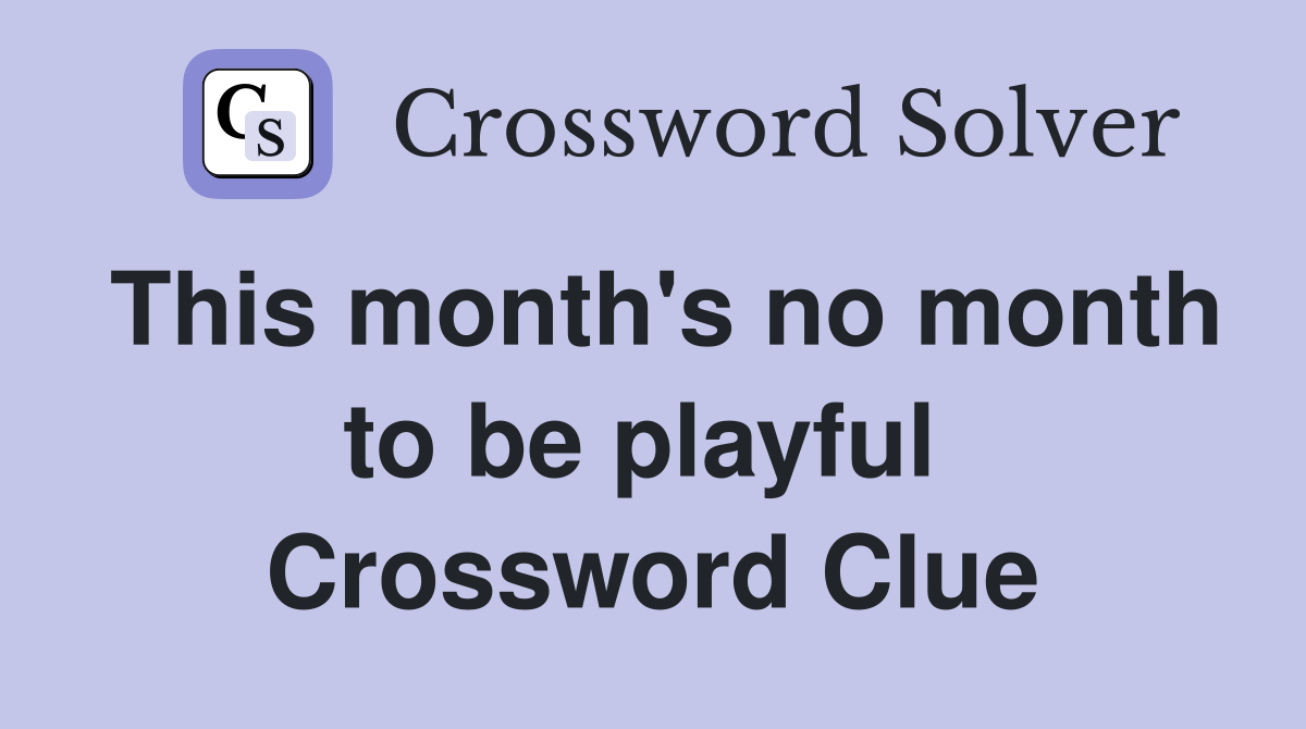 This month's no month to be playful  Crossword Clue