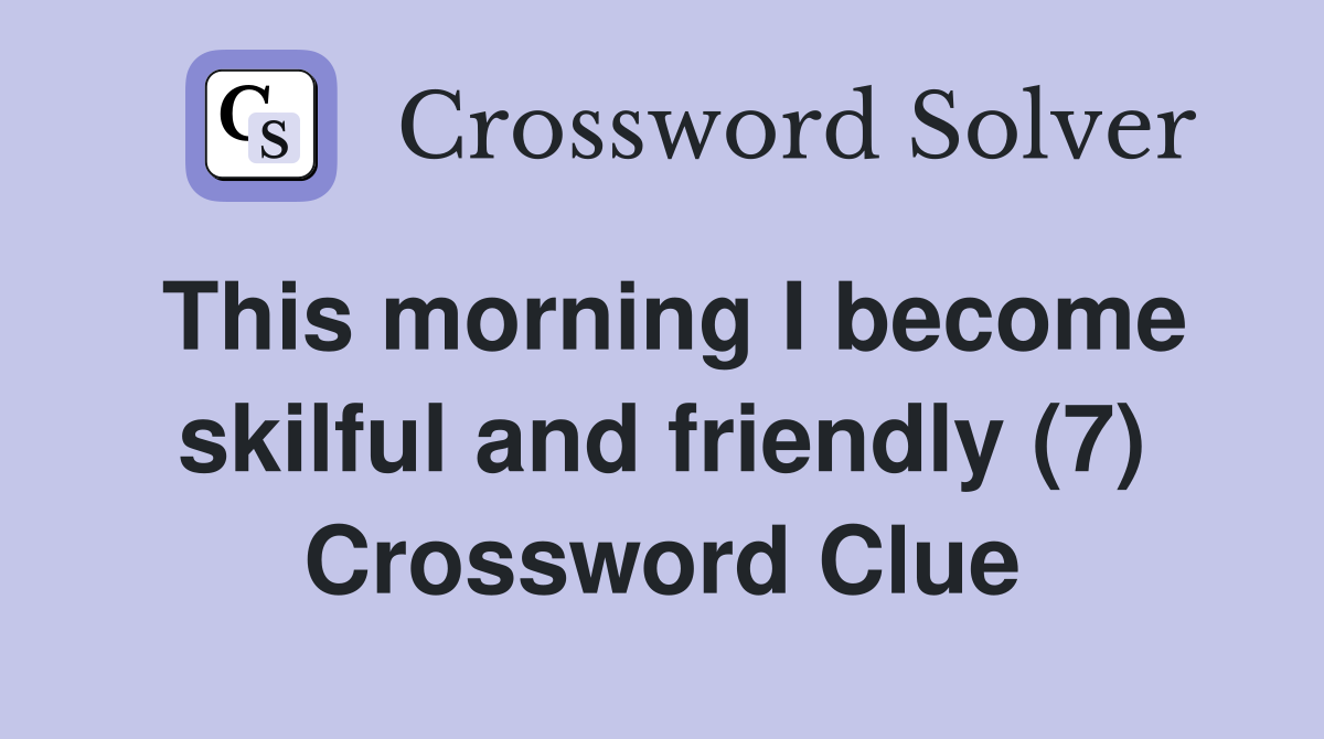 This morning I become skilful and friendly (7) Crossword Clue