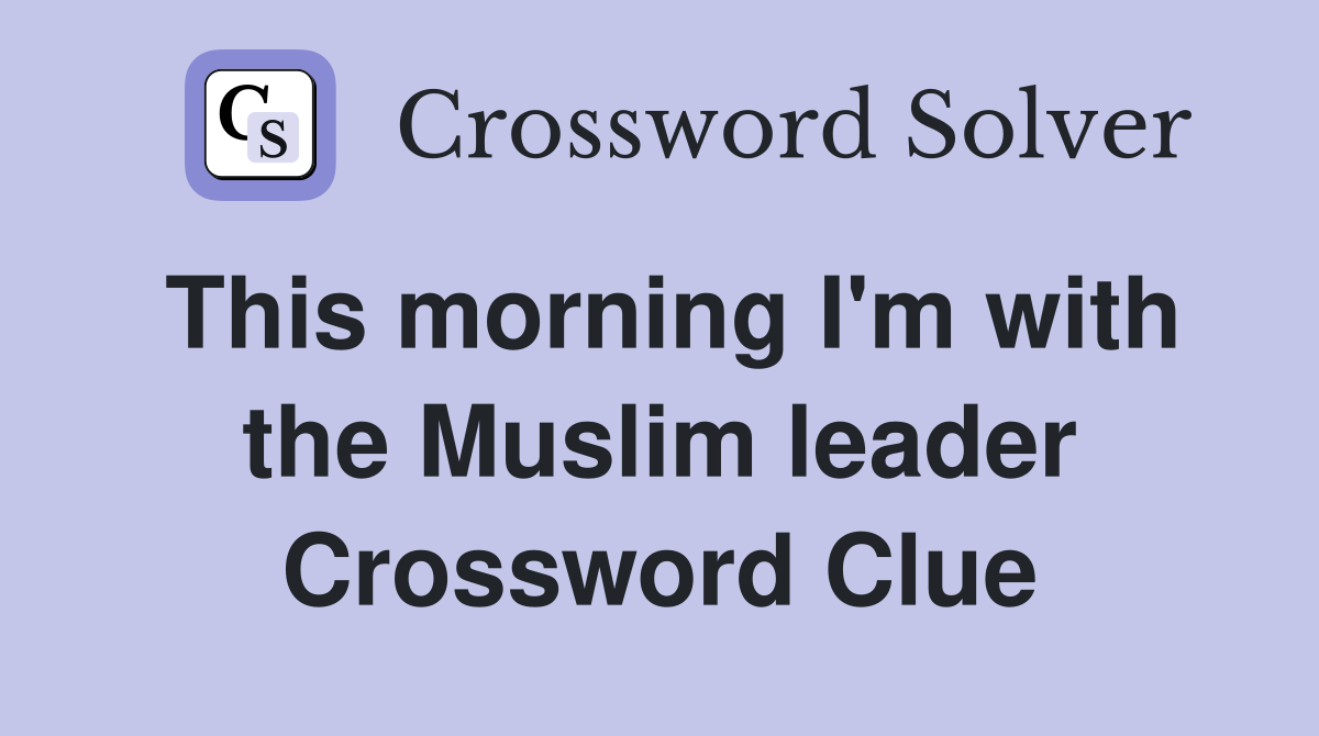 This morning I'm with the Muslim leader Crossword Clue
