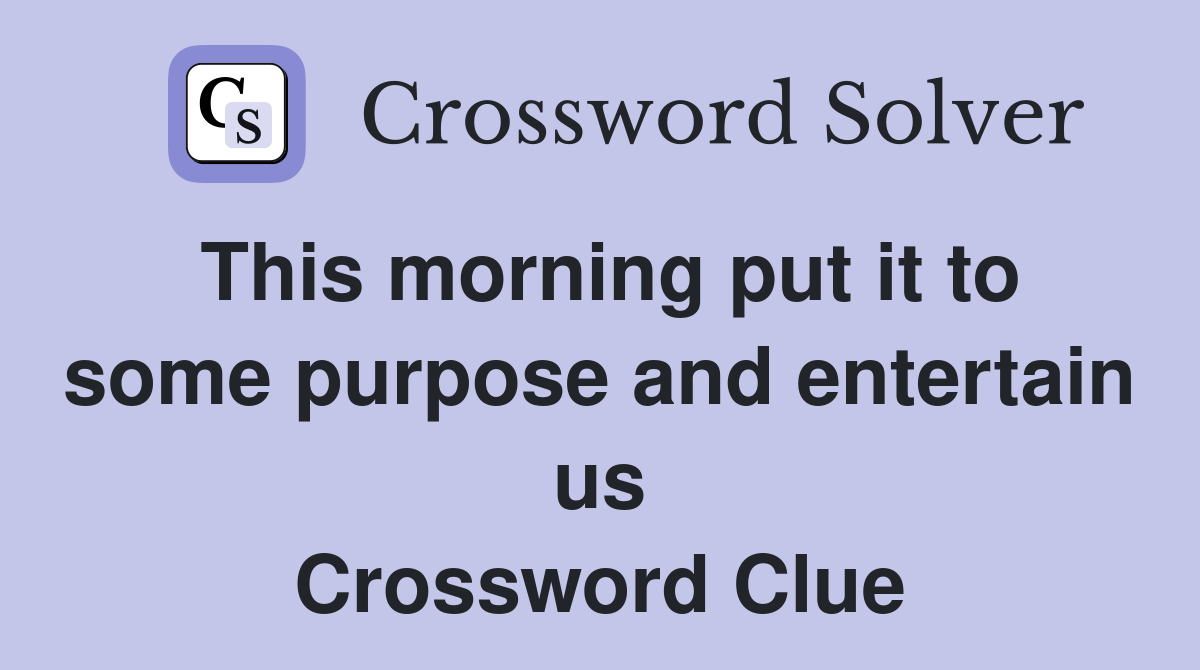 This morning put it to some purpose and entertain us Crossword Clue