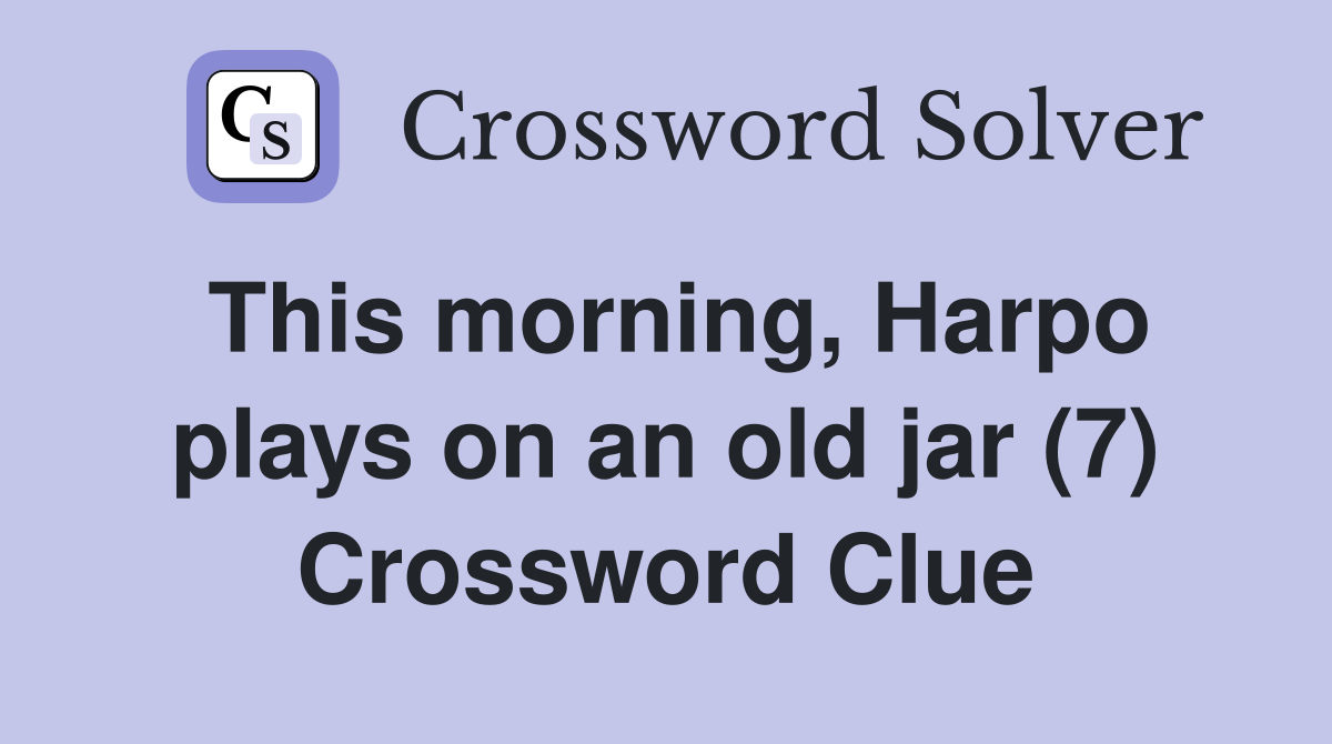 This morning, Harpo plays on an old jar (7) Crossword Clue