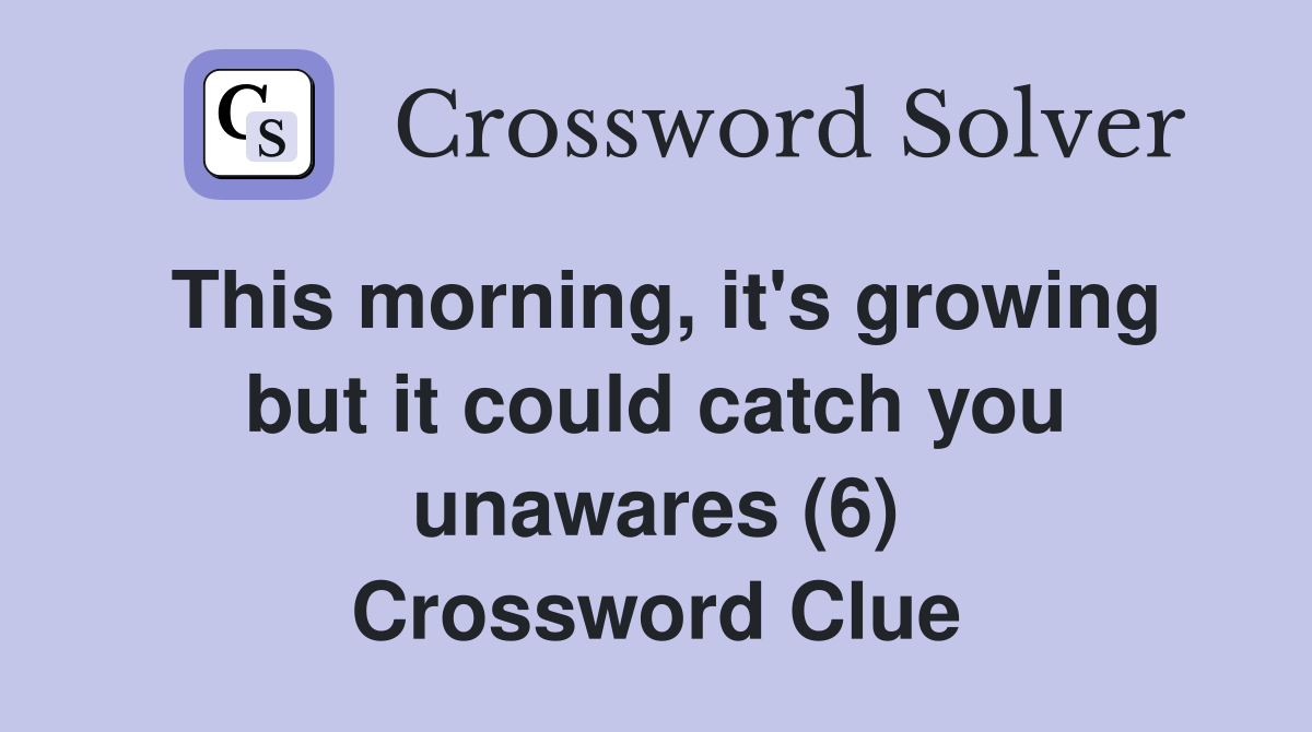 This morning, it's growing but it could catch you unawares (6) Crossword Clue
