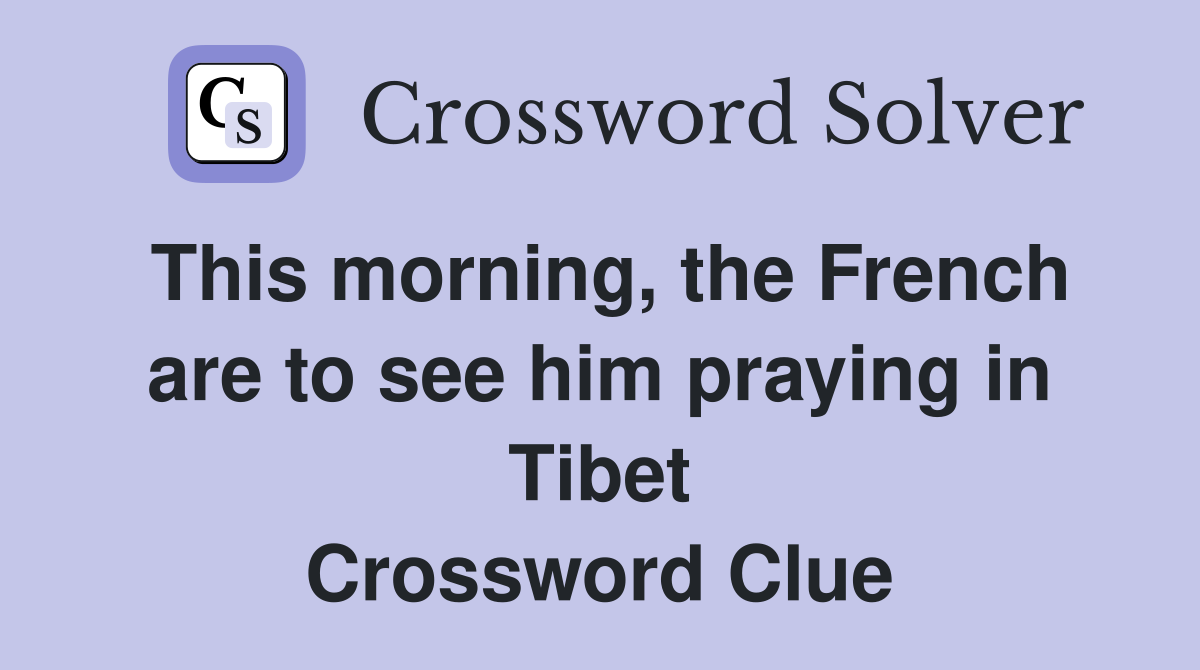 This morning, the French are to see him praying in Tibet Crossword Clue