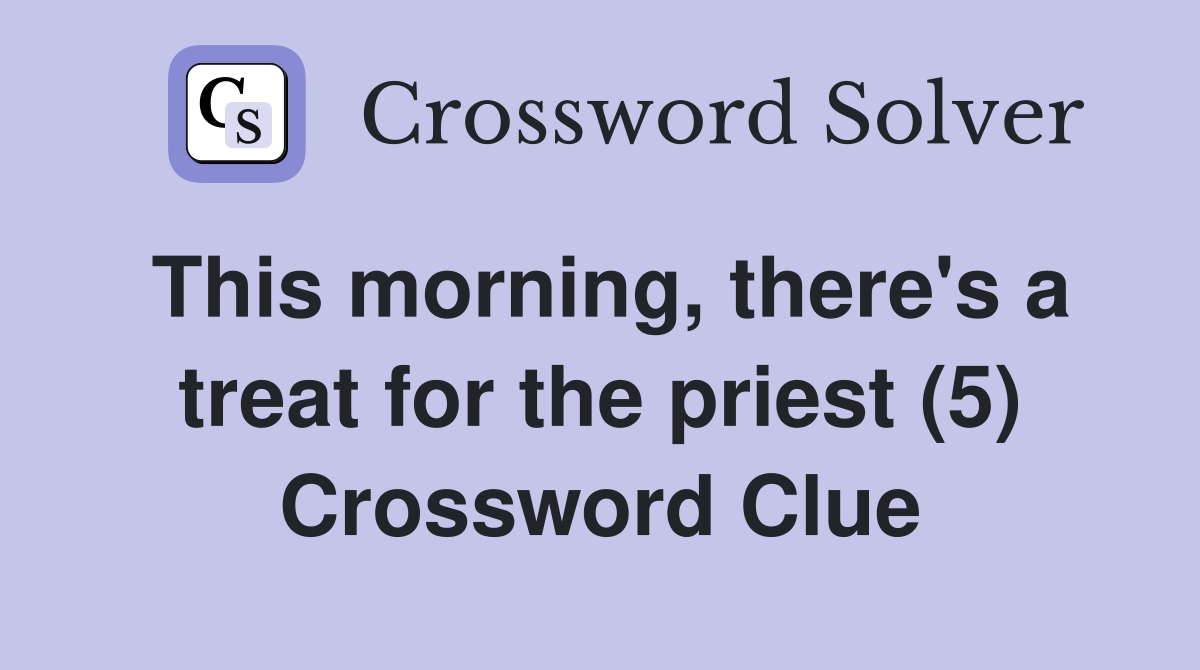 This morning, there's a treat for the priest (5) Crossword Clue