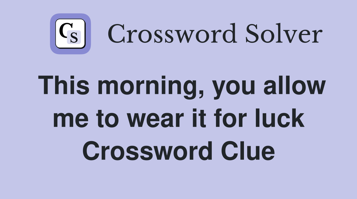This morning, you allow me to wear it for luck Crossword Clue