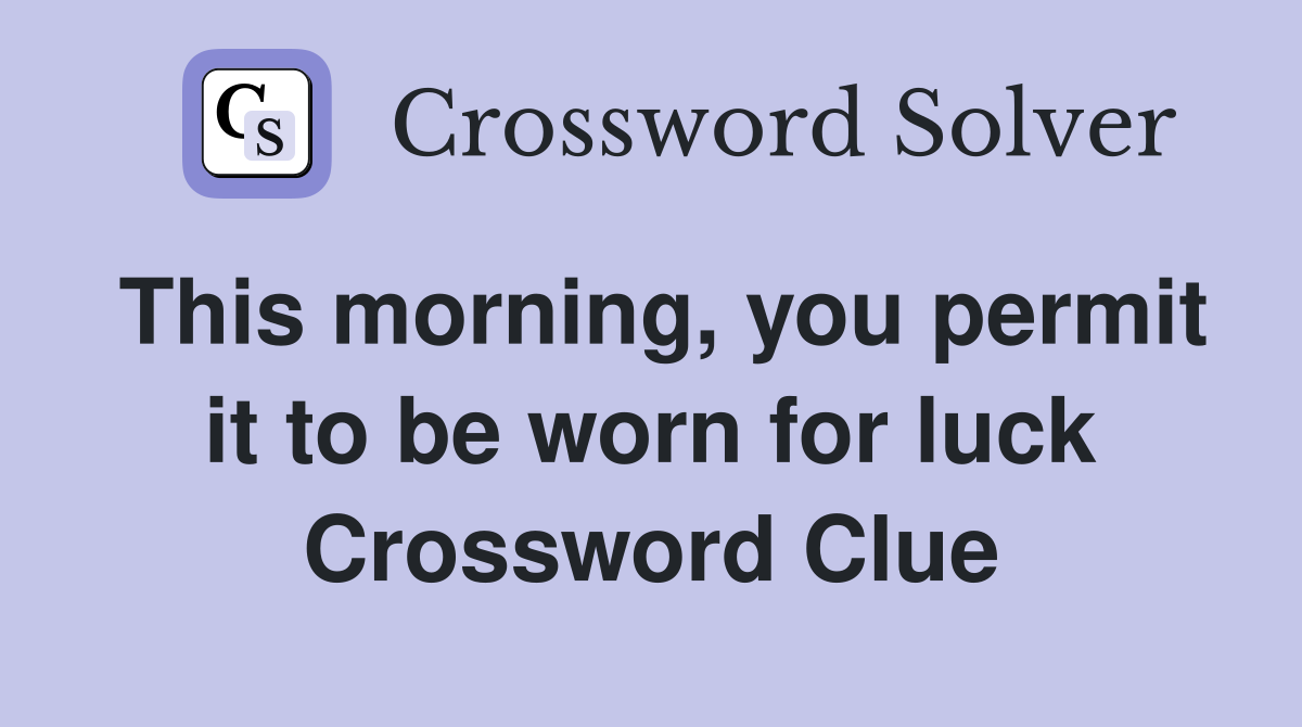 This morning, you permit it to be worn for luck Crossword Clue