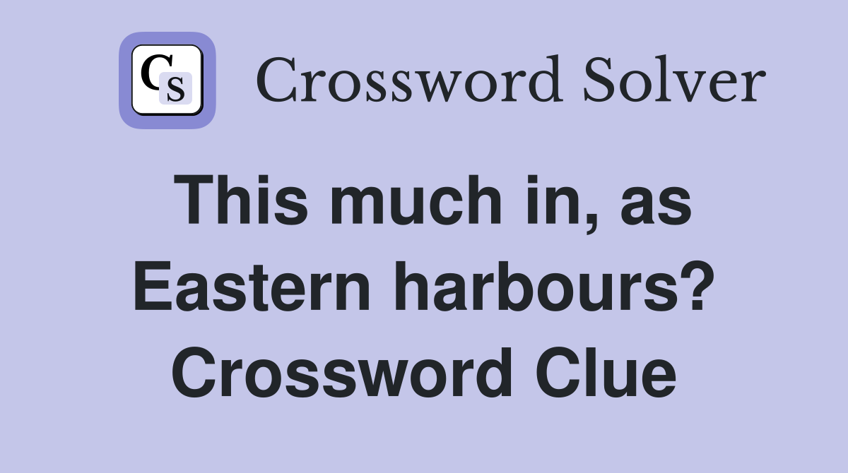 This much in, as Eastern harbours? Crossword Clue