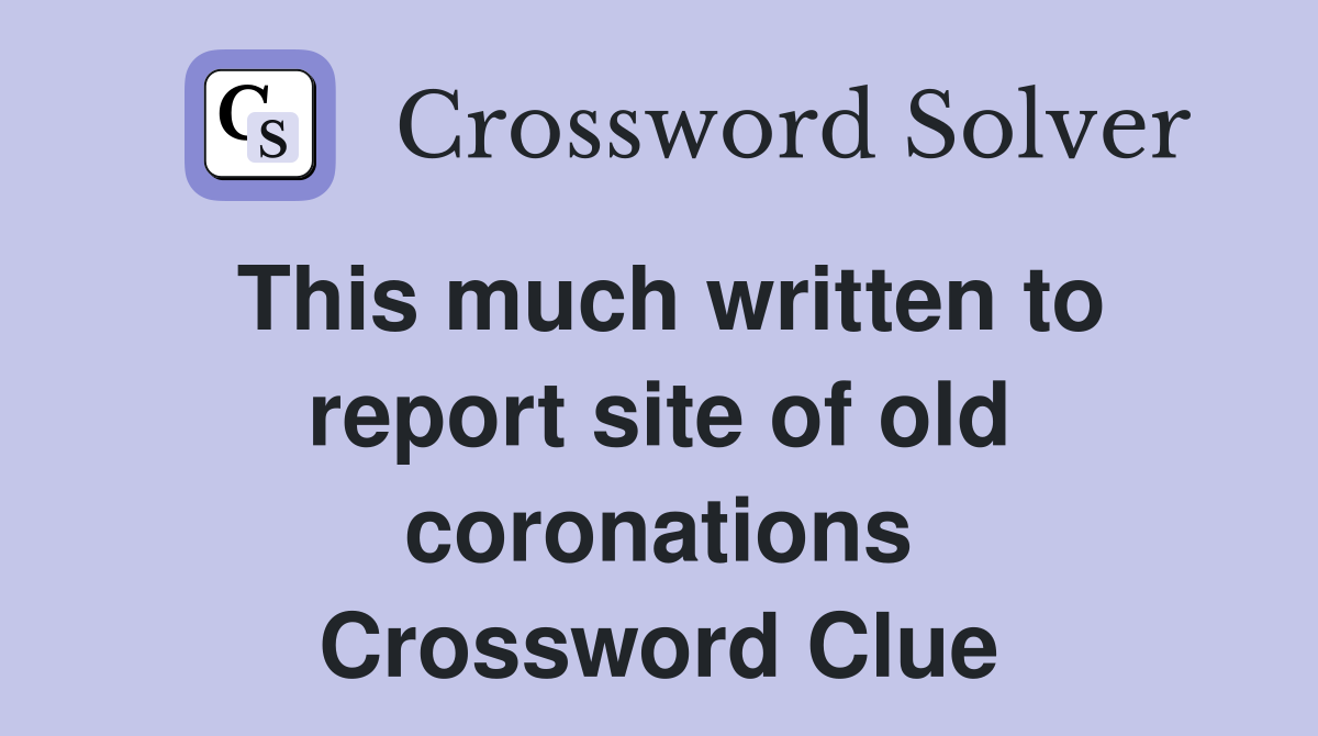 This much written to report site of old coronations Crossword Clue