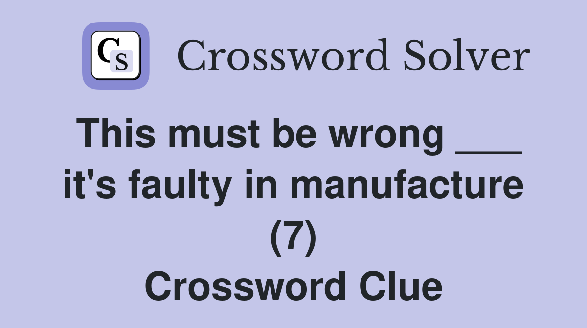 This must be wrong ___ it's faulty in manufacture (7) Crossword Clue