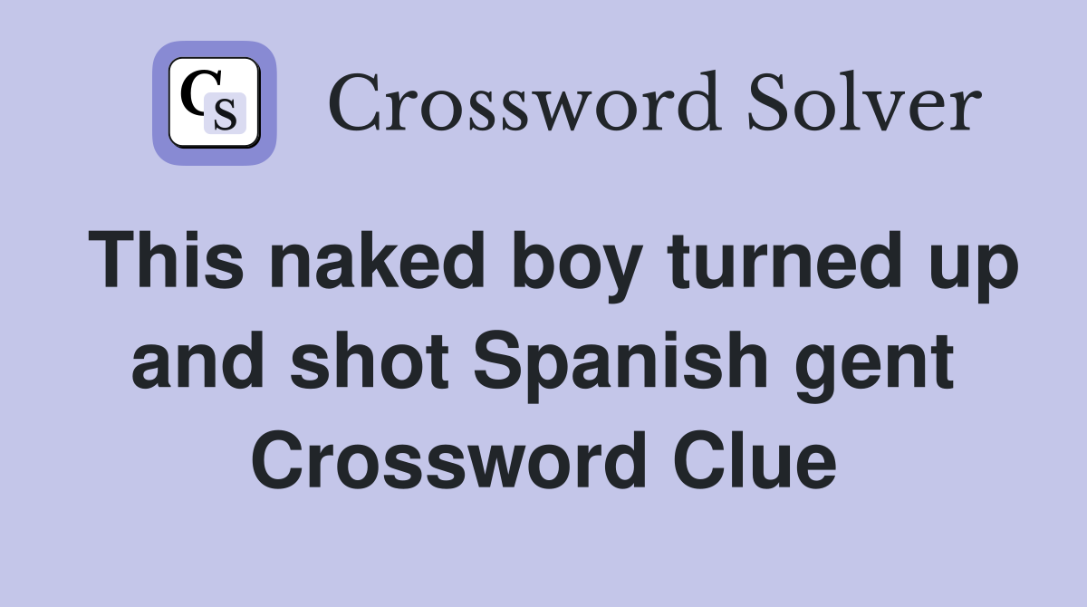 This naked boy turned up and shot Spanish gent Crossword Clue