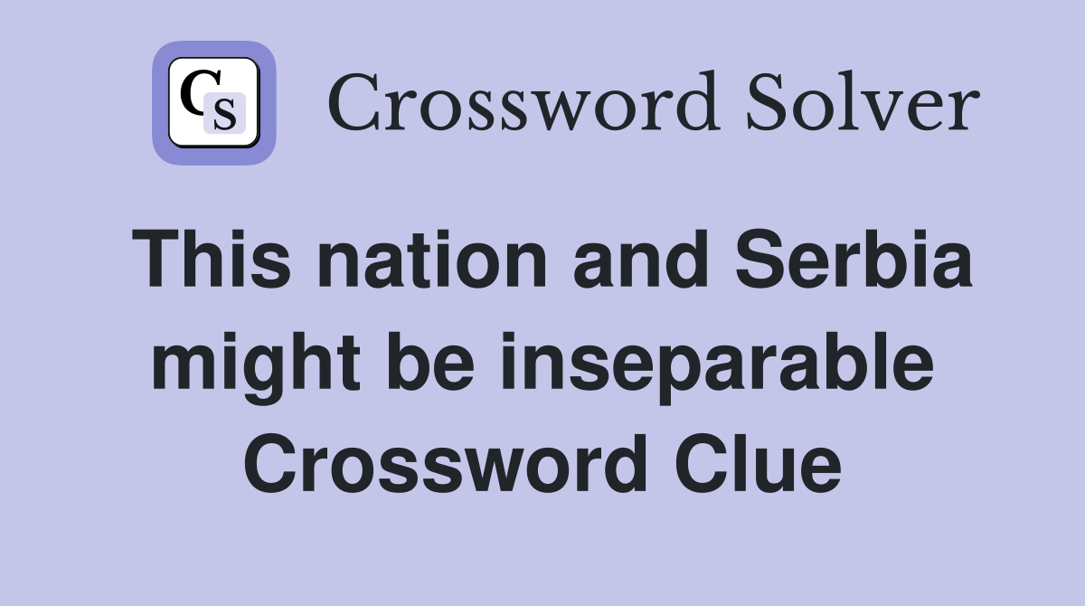 This nation and Serbia might be inseparable Crossword Clue