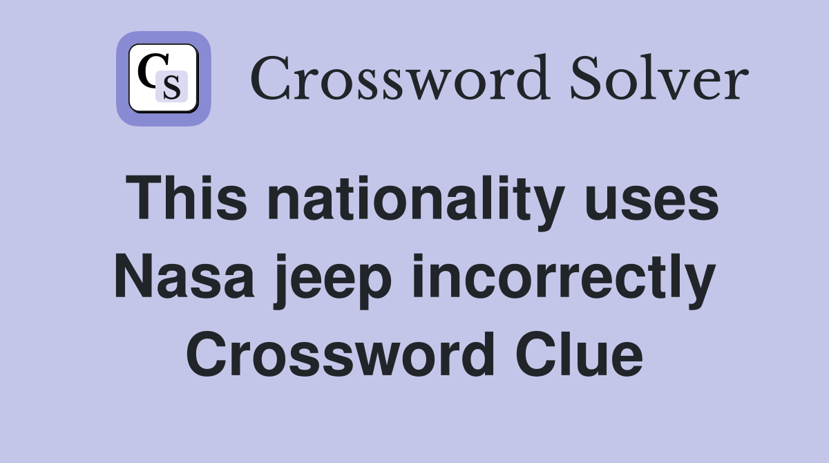 This nationality uses Nasa jeep incorrectly Crossword Clue