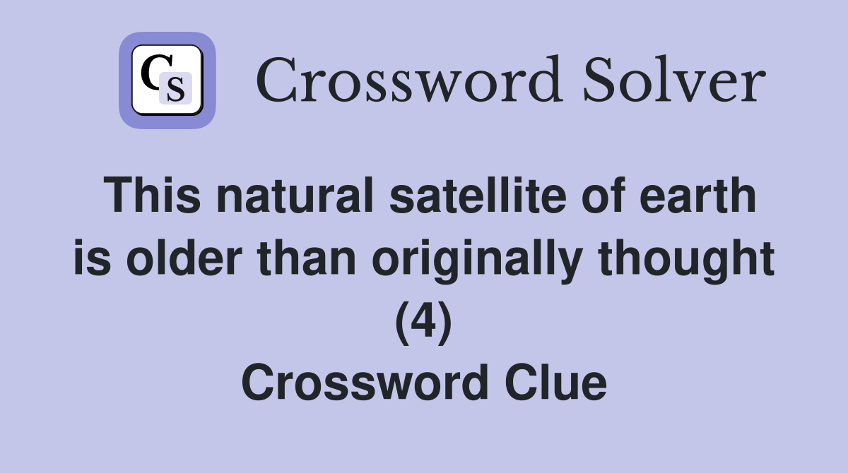 This natural satellite of earth is older than originally thought (4) Crossword Clue