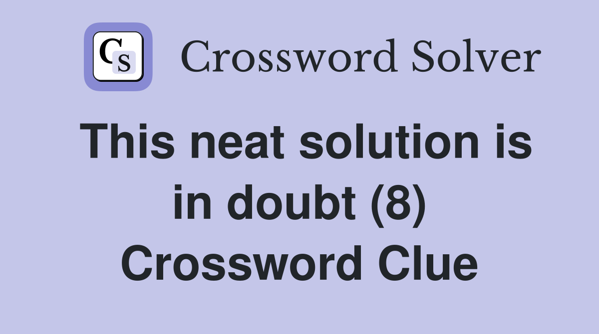 This neat solution is in doubt (8) Crossword Clue