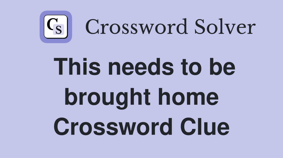 This needs to be brought home Crossword Clue
