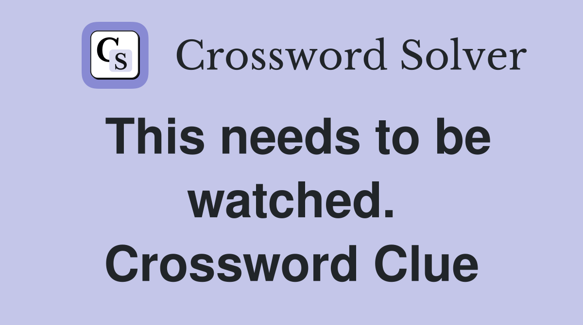 This needs to be watched. Crossword Clue