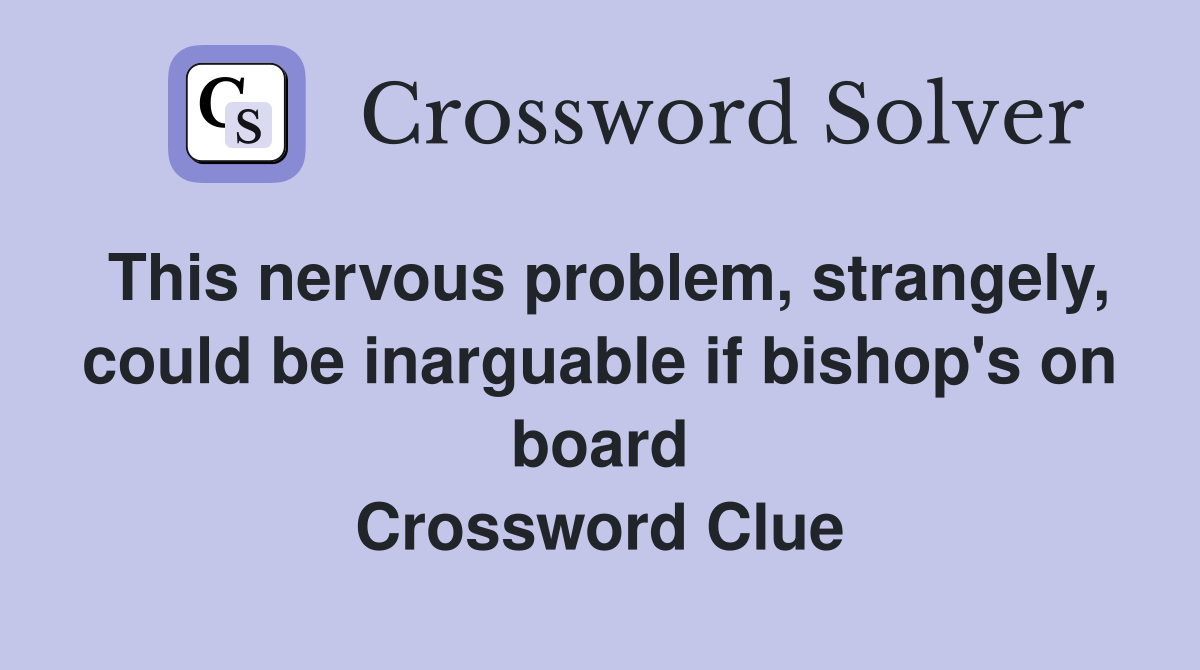 This nervous problem, strangely, could be inarguable if bishop's on board Crossword Clue
