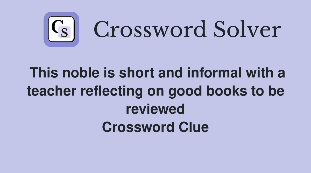 This noble is short and informal with a teacher reflecting on good books to be reviewed Crossword Clue