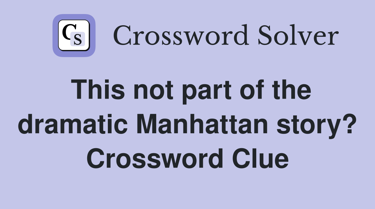 This not part of the dramatic Manhattan story? Crossword Clue