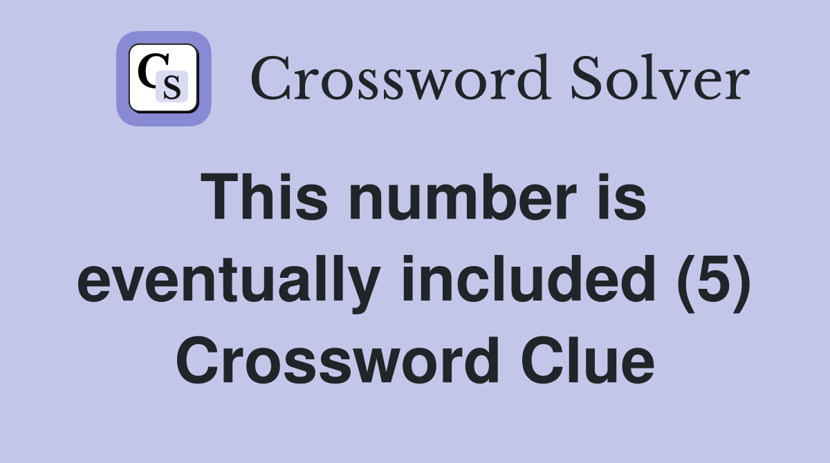 This number is eventually included (5) Crossword Clue