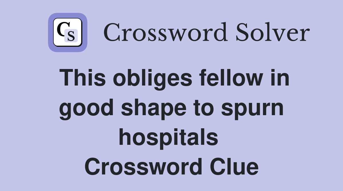 This obliges fellow in good shape to spurn hospitals  Crossword Clue