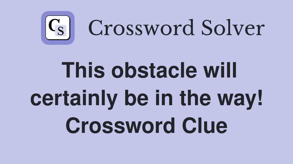 This obstacle will certainly be in the way! Crossword Clue