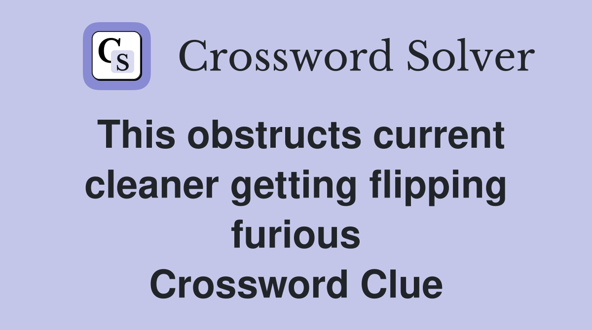 This obstructs current cleaner getting flipping furious Crossword Clue