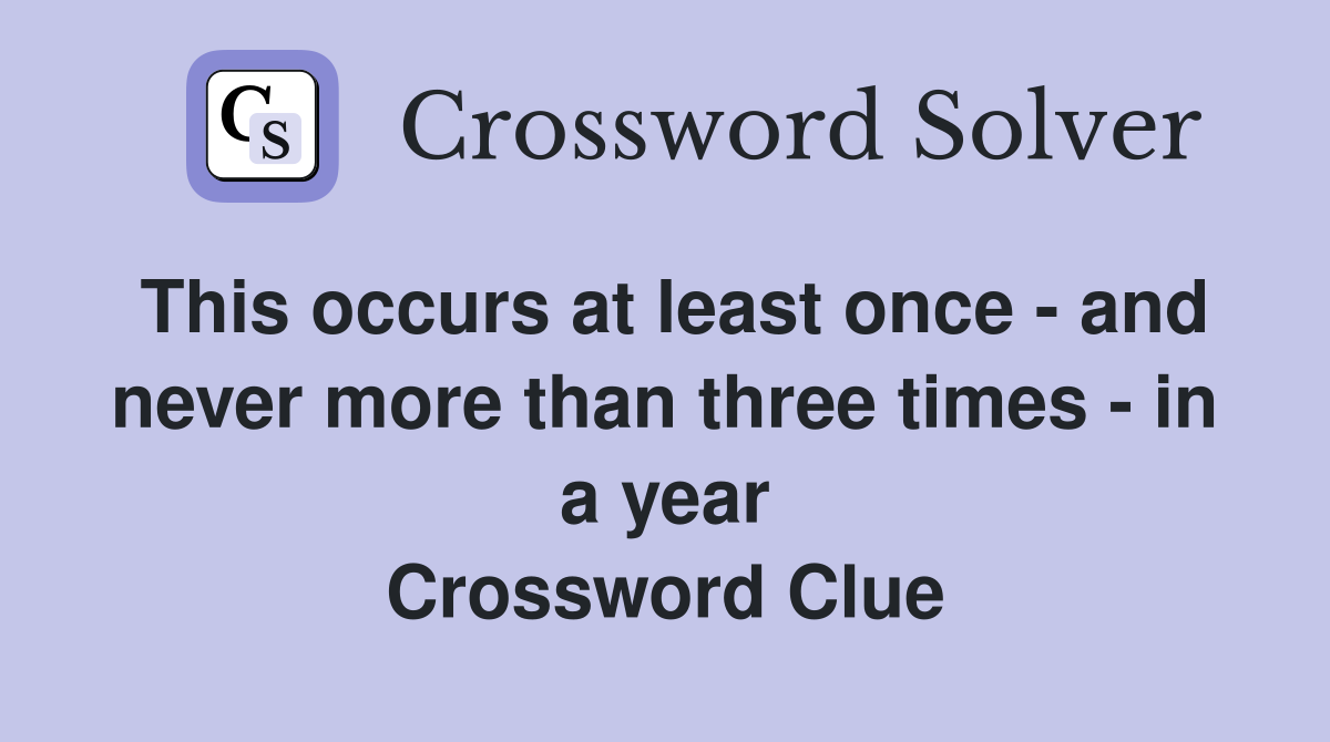 This occurs at least once - and never more than three times - in a year Crossword Clue