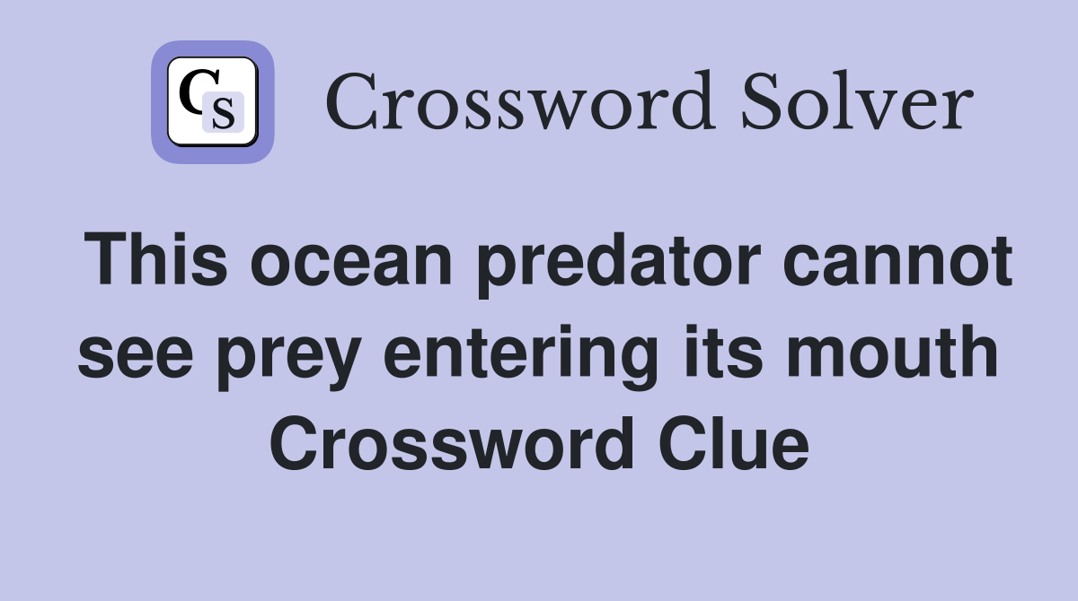 This ocean predator cannot see prey entering its mouth Crossword Clue