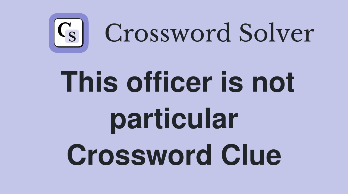 This officer is not particular Crossword Clue