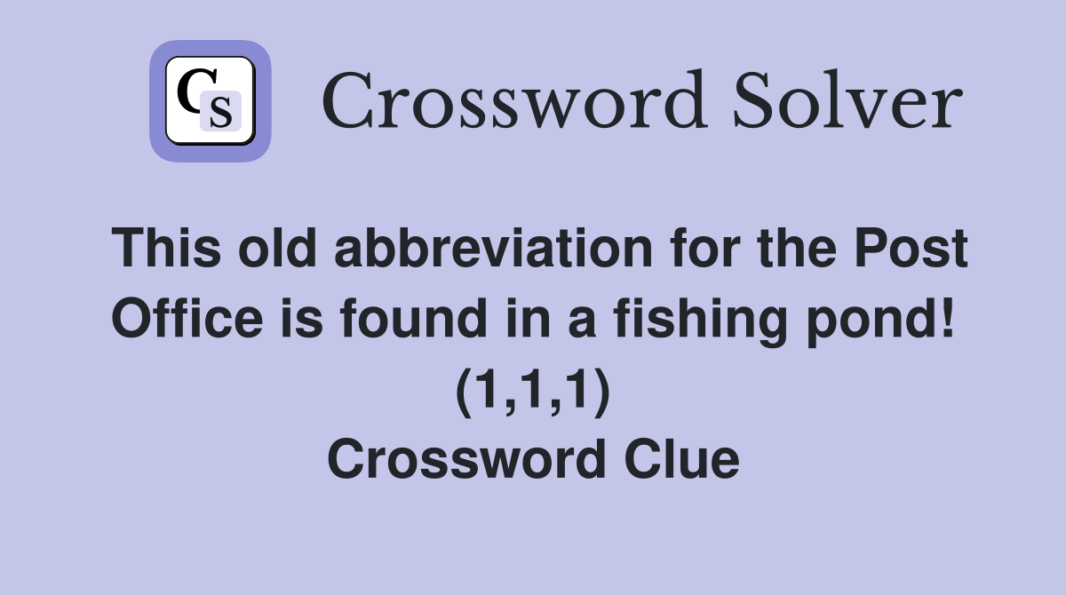 This old abbreviation for the Post Office is found in a fishing pond! (1,1,1) Crossword Clue