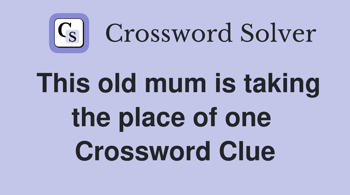 This old mum is taking the place of one  Crossword Clue