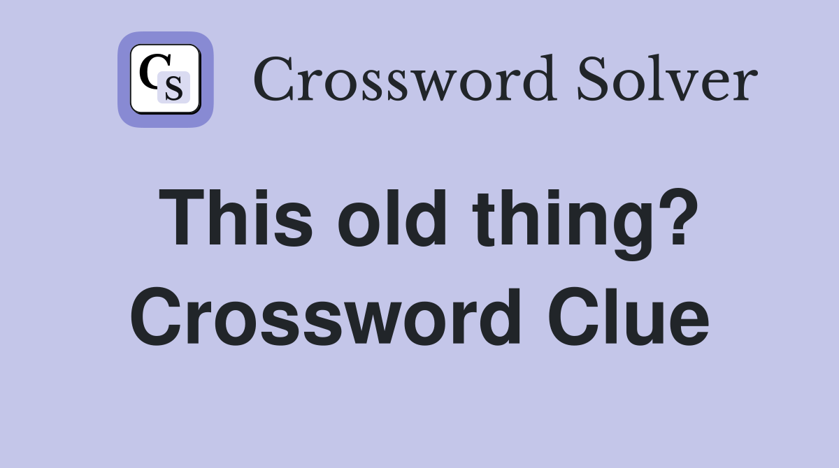 This old thing? Crossword Clue
