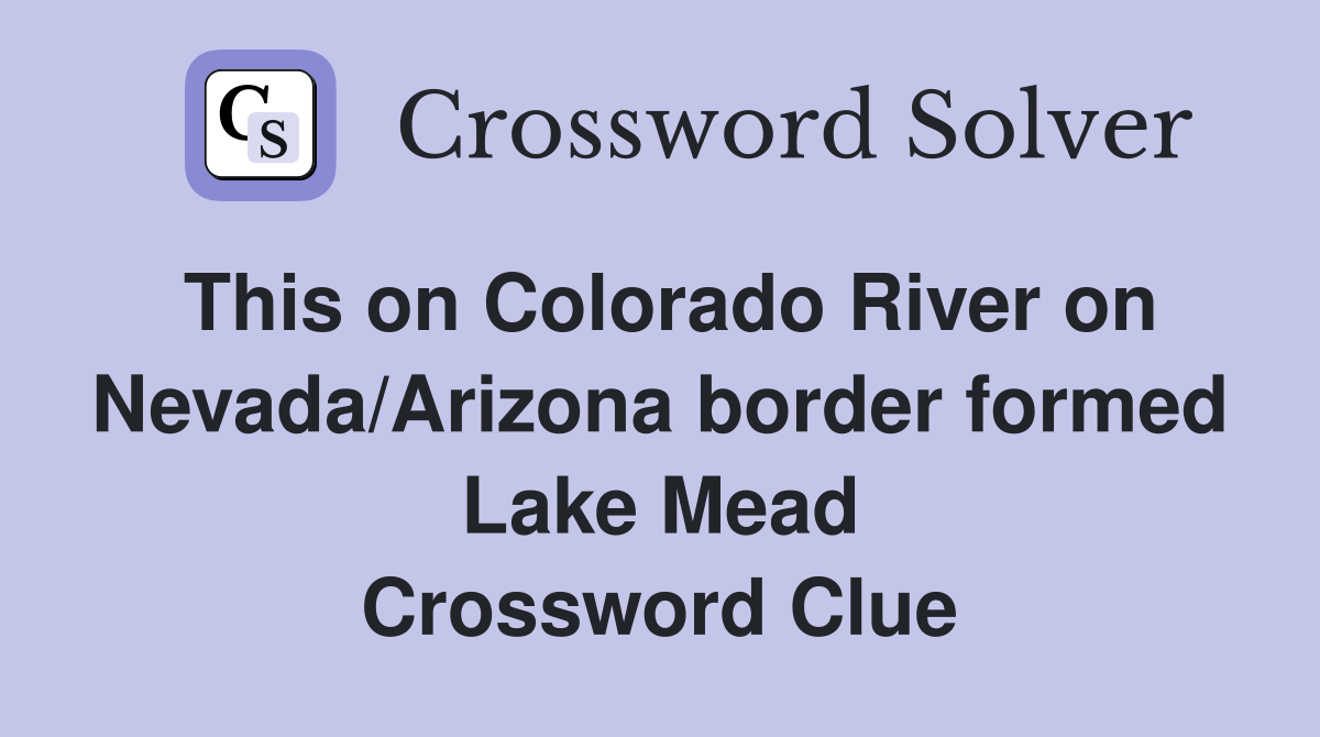 This on Colorado River on Nevada/Arizona border formed Lake Mead Crossword Clue