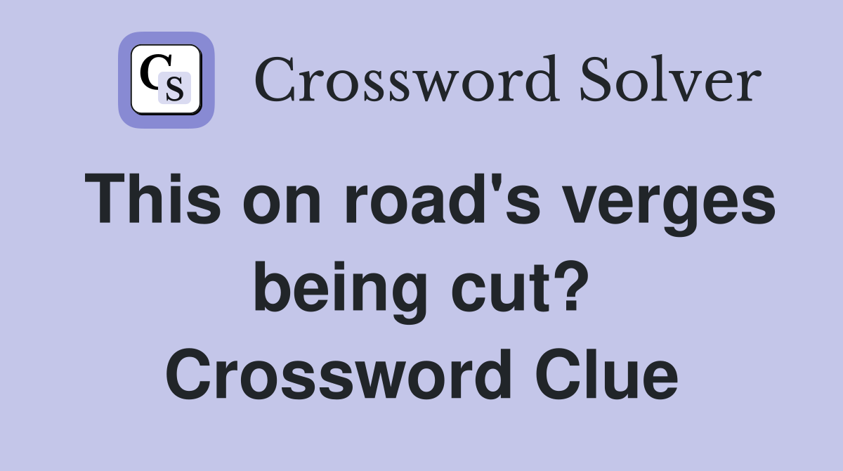 This on road's verges being cut? Crossword Clue