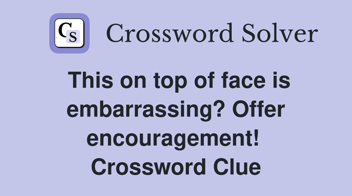 This on top of face is embarrassing? Offer encouragement!  Crossword Clue