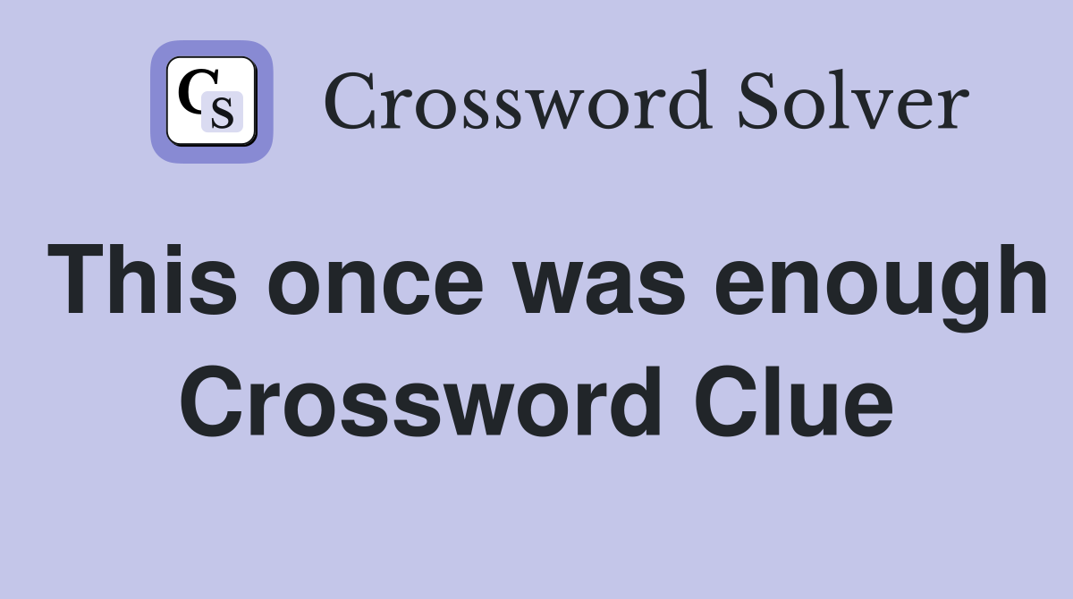 This once was enough Crossword Clue