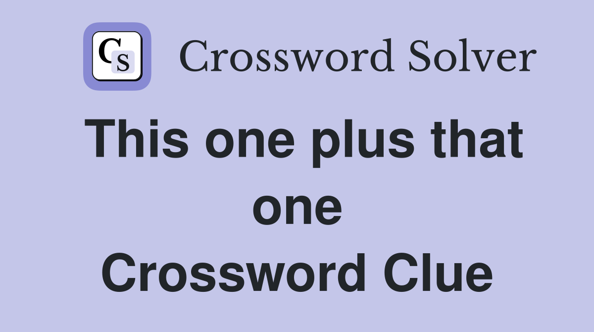 This one plus that one Crossword Clue