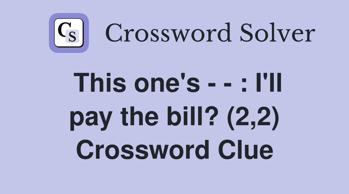 This one's - - : I'll pay the bill? (2,2) Crossword Clue
