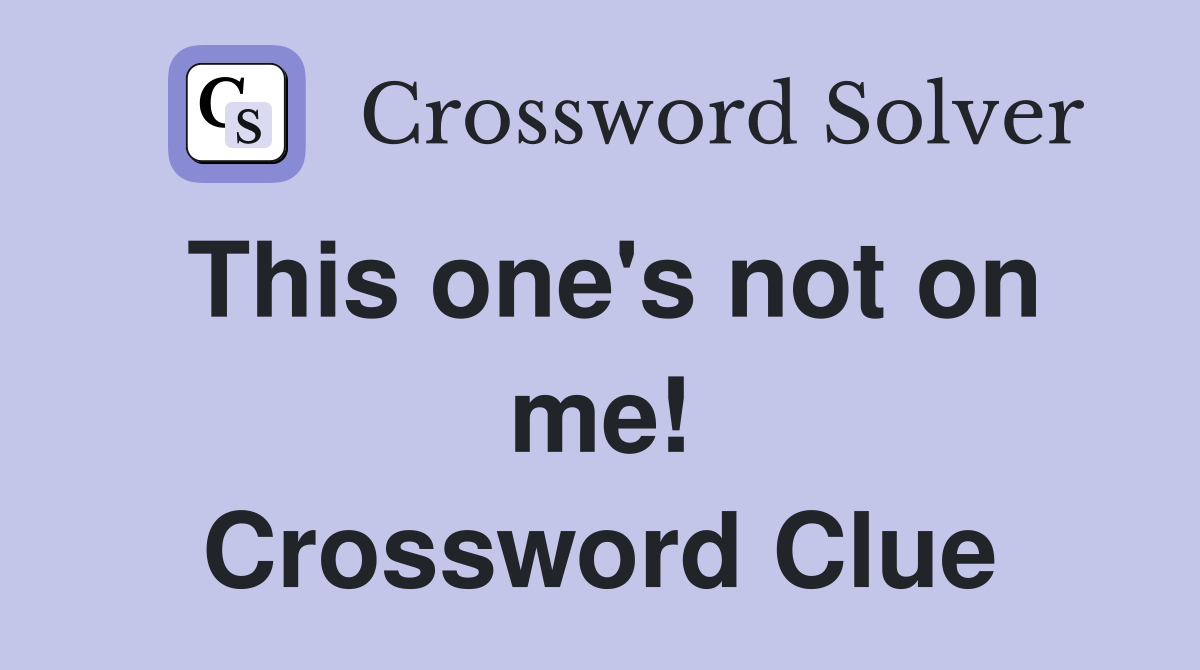 This one's not on me! Crossword Clue