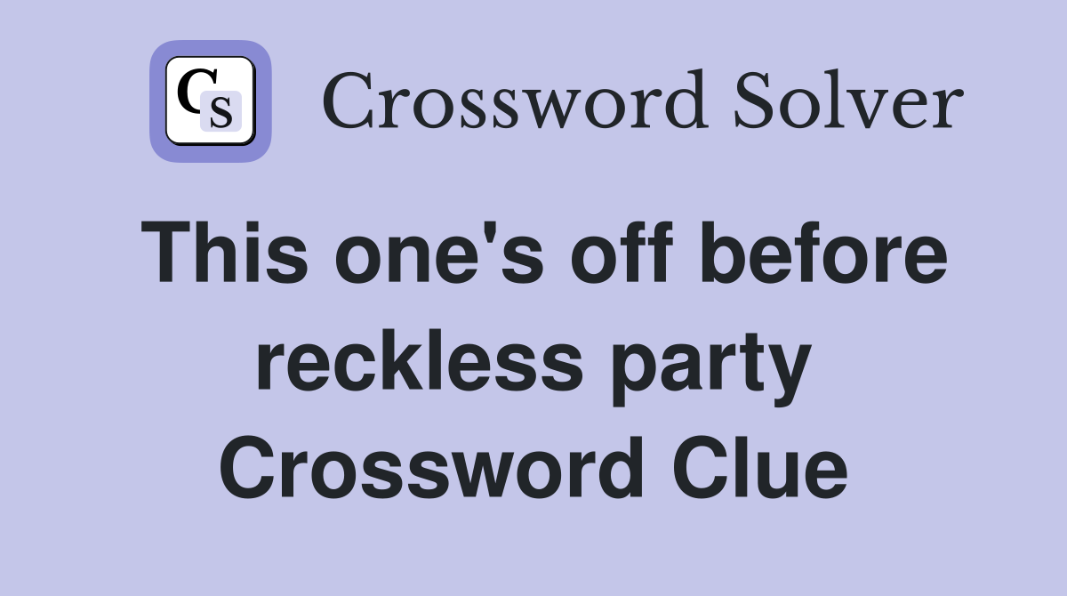 This one's off before reckless party Crossword Clue