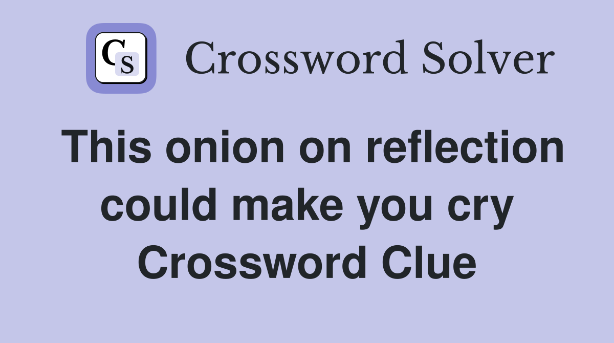 This onion on reflection could make you cry Crossword Clue