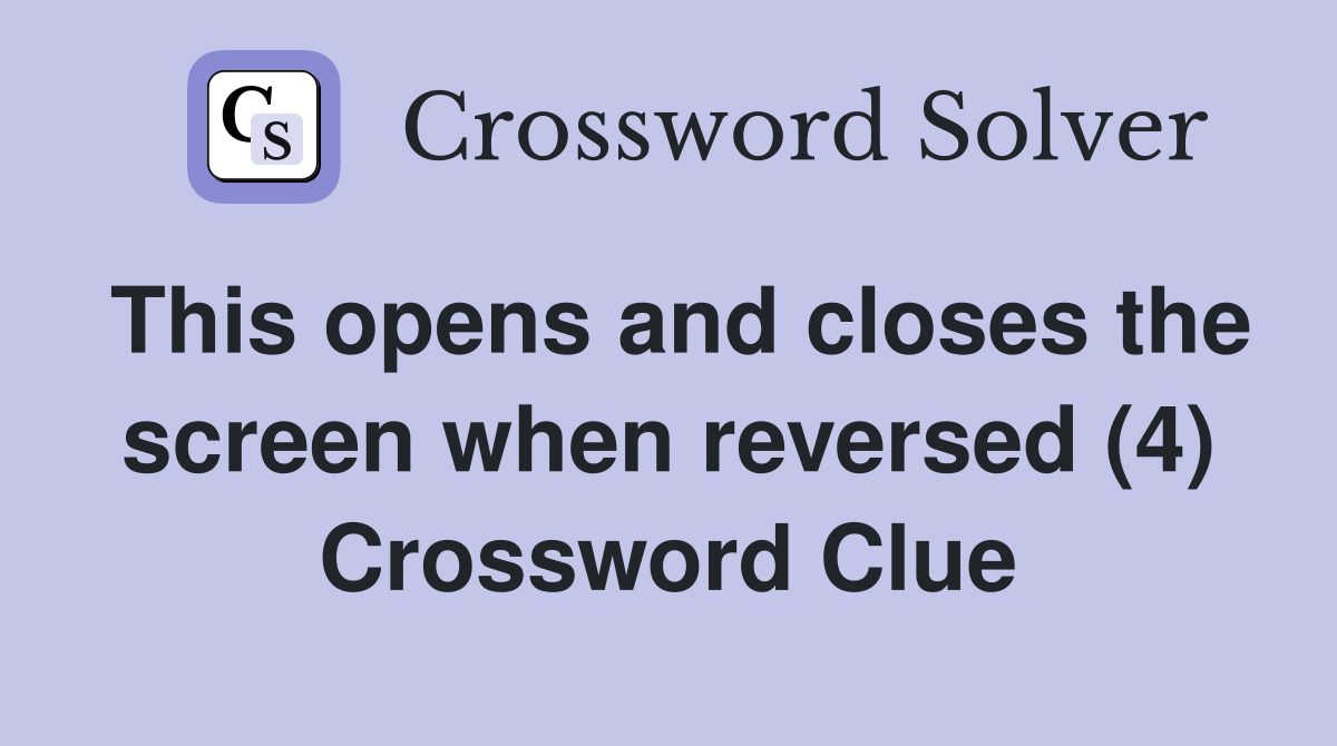 This opens and closes the screen when reversed (4) Crossword Clue